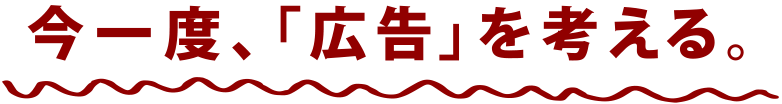 今一度、広告を考える。