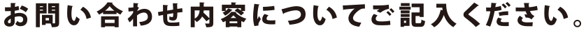 お問い合わせ内容についてご記入ください